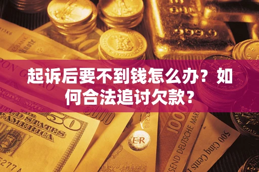 北京起诉后要不到钱怎么办？如何合法追讨欠款？