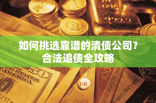 北京如何挑选靠谱的清债公司？合法追债全攻略