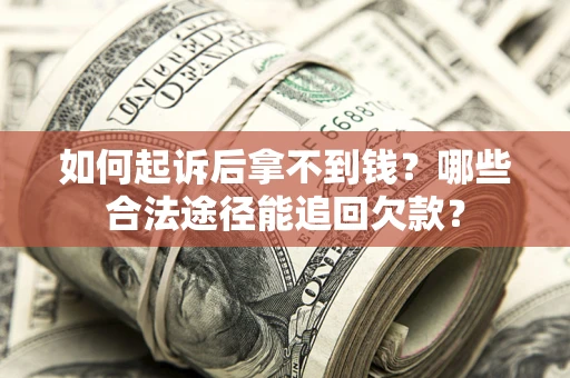 北京如何起诉后拿不到钱？哪些合法途径能追回欠款？