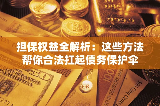 北京担保权益全解析：这些方法帮你合法扛起债务保护伞