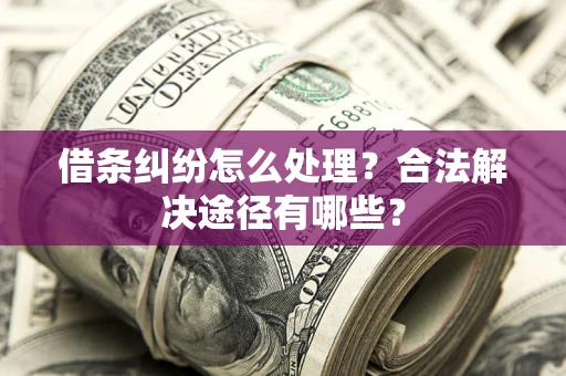 北京借条纠纷怎么处理？合法解决途径有哪些？
