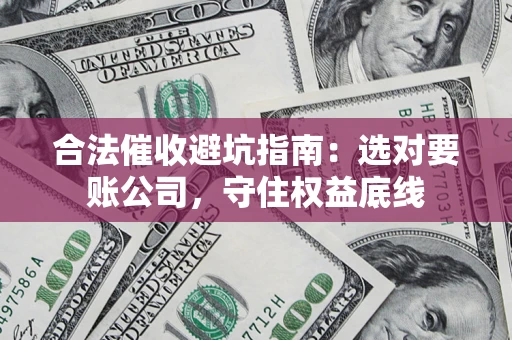 北京合法催收避坑指南：选对要账公司，守住权益底线