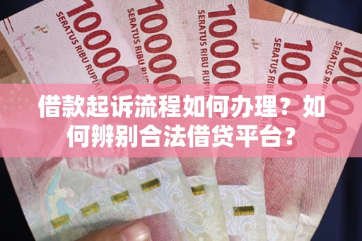 北京借款起诉流程如何办理？如何辨别合法借贷平台？