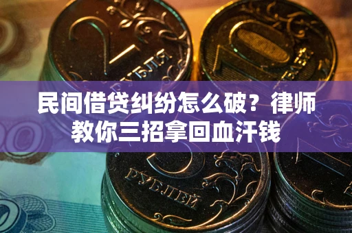北京民间借贷纠纷怎么破？律师教你三招拿回血汗钱