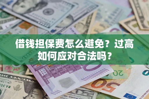北京借钱担保费怎么避免？过高如何应对合法吗？