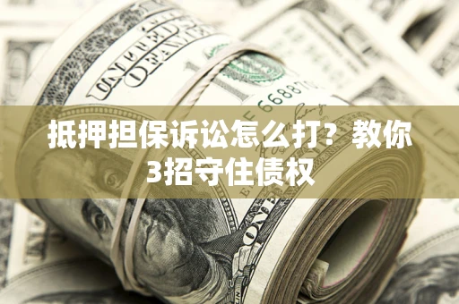 北京抵押担保诉讼怎么打？教你3招守住债权