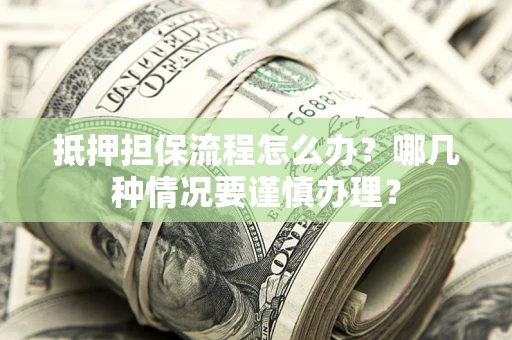 北京抵押担保流程怎么办？哪几种情况要谨慎办理？