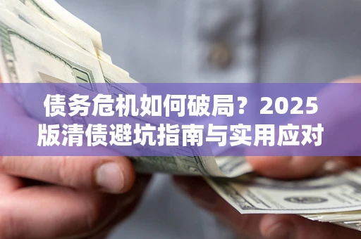北京债务危机如何破局？2025版清债避坑指南与实用应对策略