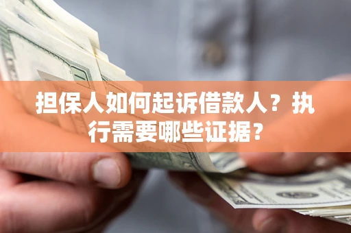 北京担保人如何起诉借款人？执行需要哪些证据？