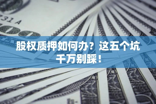 北京股权质押如何办？这五个坑千万别踩！