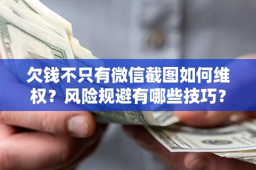 北京欠钱不只有微信截图如何维权？风险规避有哪些技巧？