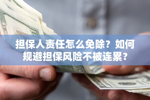 北京担保人责任怎么免除？如何规避担保风险不被连累？
