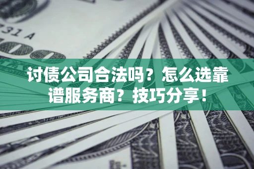 北京讨债公司合法吗？怎么选靠谱服务商？技巧分享！