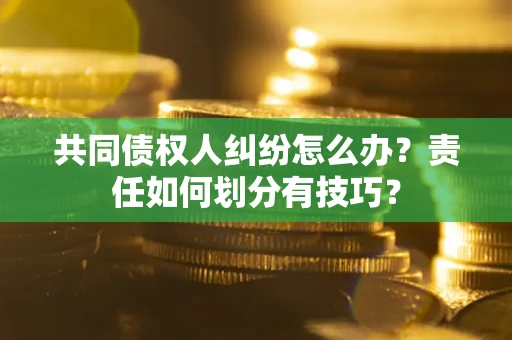北京共同债权人纠纷怎么办？责任如何划分有技巧？