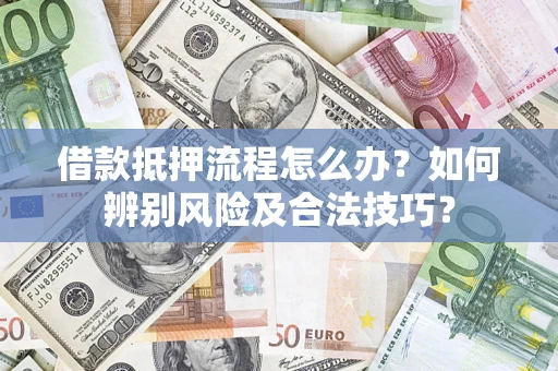 北京借款抵押流程怎么办？如何辨别风险及合法技巧？