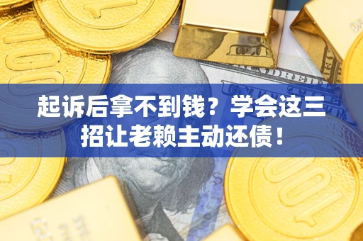 北京起诉后拿不到钱？学会这三招让老赖主动还债！