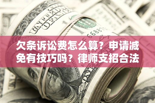 北京欠条诉讼费怎么算？申请减免有技巧吗？律师支招合法省钱