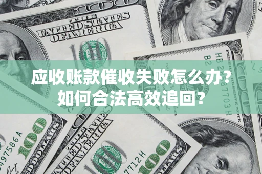 北京应收账款催收失败怎么办？如何合法高效追回？