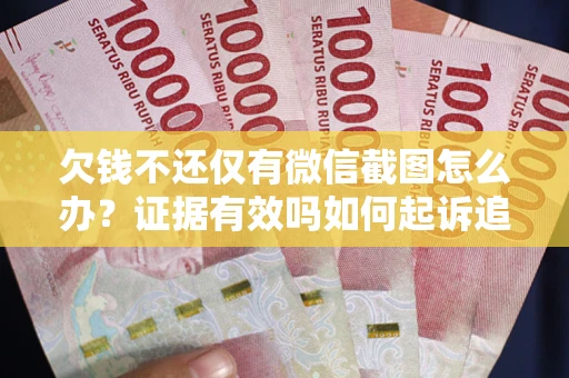 北京欠钱不还仅有微信截图怎么办？证据有效吗如何起诉追回欠款？