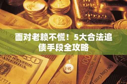 北京面对老赖不慌！5大合法追债手段全攻略