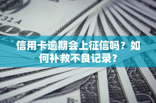 北京信用卡逾期会上征信吗？如何补救不良记录？