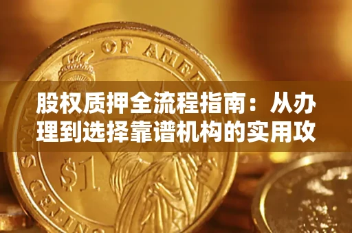 北京股权质押全流程指南：从办理到选择靠谱机构的实用攻略