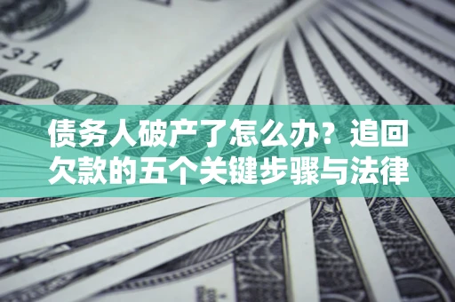 北京债务人破产了怎么办？追回欠款的五个关键步骤与法律策略