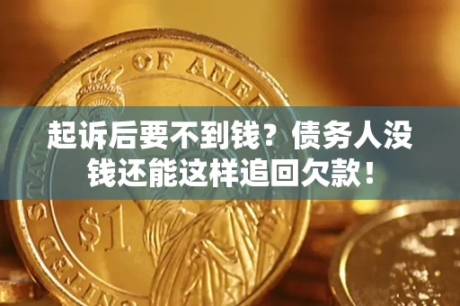 北京起诉后要不到钱？债务人没钱还能这样追回欠款！