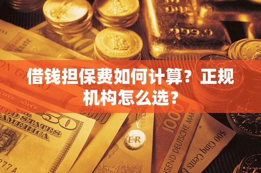 北京借钱担保费如何计算？正规机构怎么选？