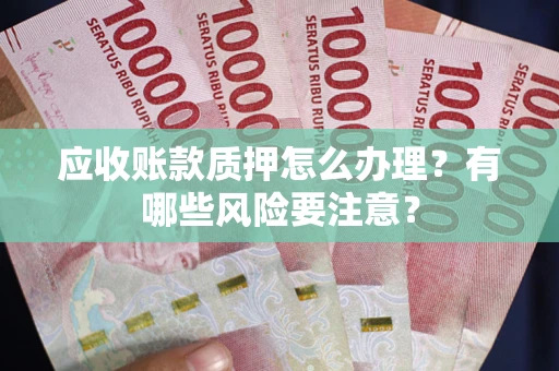 北京应收账款质押怎么办理？有哪些风险要注意？