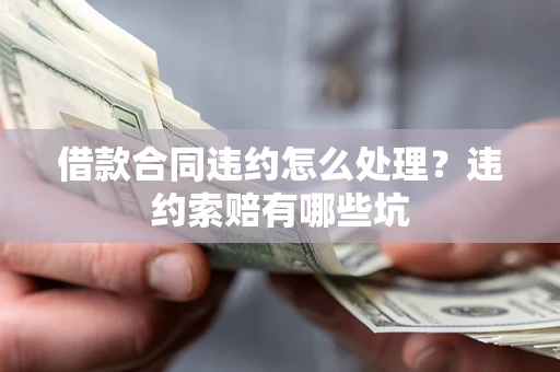 北京借款合同违约怎么处理？违约索赔有哪些坑