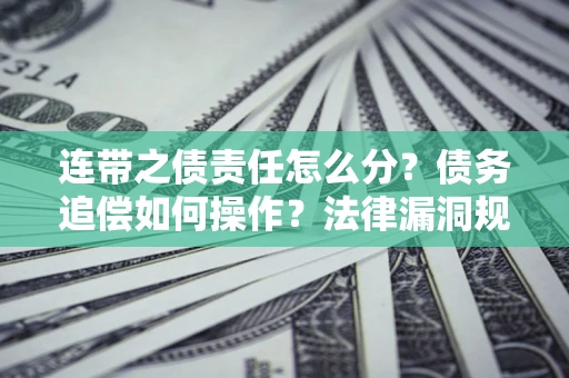 北京连带之债责任怎么分？债务追偿如何操作？法律漏洞规避指南
