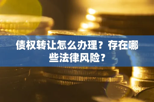 北京债权转让怎么办理？存在哪些法律风险？