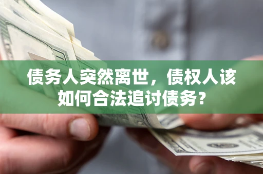 北京债务人突然离世，债权人该如何合法追讨债务？