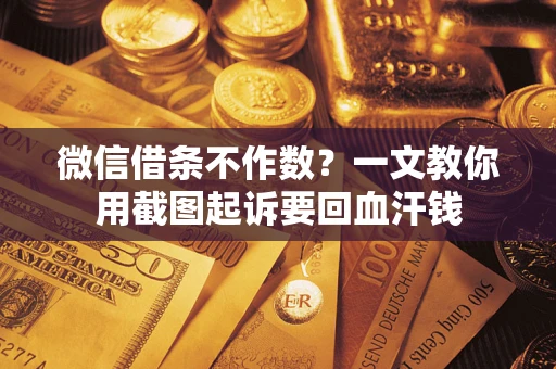 北京微信借条不作数？一文教你用截图起诉要回血汗钱