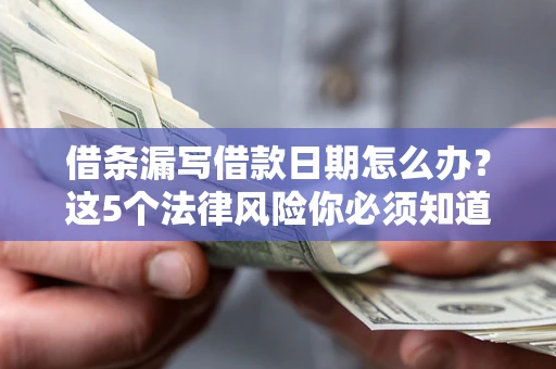 北京借条漏写借款日期怎么办？这5个法律风险你必须知道