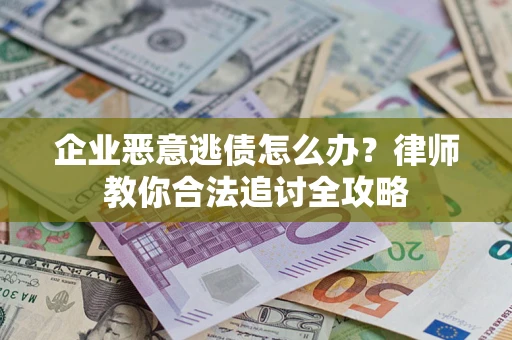 北京企业恶意逃债怎么办？律师教你合法追讨全攻略