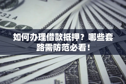 北京如何办理借款抵押？哪些套路需防范必看！