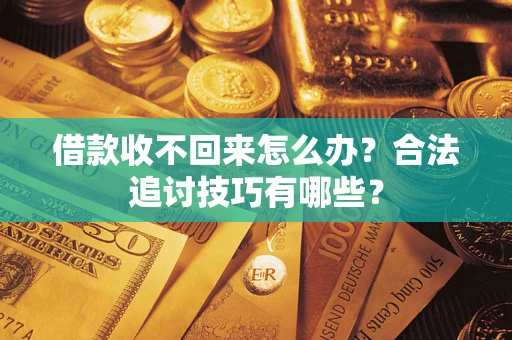 北京借款收不回来怎么办？合法追讨技巧有哪些？