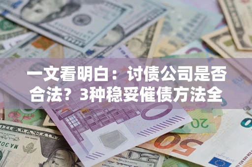 北京一文看明白：讨债公司是否合法？3种稳妥催债方法全解析