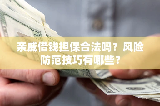 北京亲戚借钱担保合法吗？风险防范技巧有哪些？