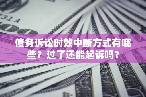 北京债务诉讼时效中断方式有哪些？过了还能起诉吗？