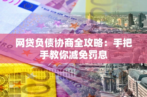 北京网贷负债协商全攻略：手把手教你减免罚息