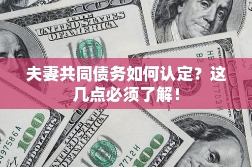 北京夫妻共同债务如何认定？这几点必须了解！