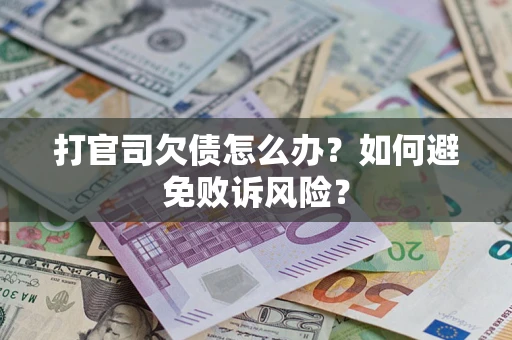 北京打官司欠债怎么办？如何避免败诉风险？