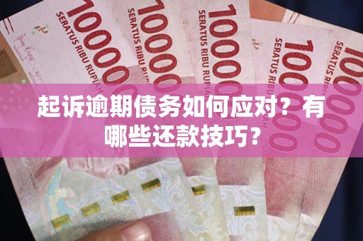北京起诉逾期债务如何应对？有哪些还款技巧？
