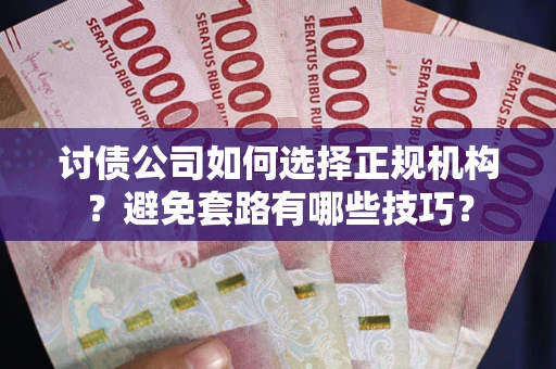 北京讨债公司如何选择正规机构？避免套路有哪些技巧？
