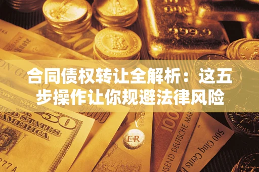 北京合同债权转让全解析：这五步操作让你规避法律风险