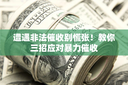 北京遭遇非法催收别慌张！教你三招应对暴力催收
