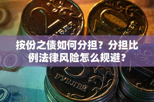 北京按份之债如何分担？分担比例法律风险怎么规避？